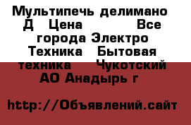 Мультипечь делимано 3Д › Цена ­ 5 500 - Все города Электро-Техника » Бытовая техника   . Чукотский АО,Анадырь г.